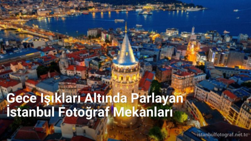 Gece Işıkları Altında Parlayan İstanbul Fotoğraf Mekanları - istanbulfotograf.net.tc