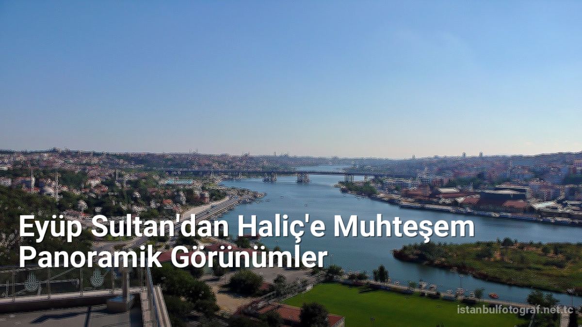 Eyüp Sultan'dan Haliç'e Muhteşem Panoramik Görünümler - istanbulfotograf.net.tc