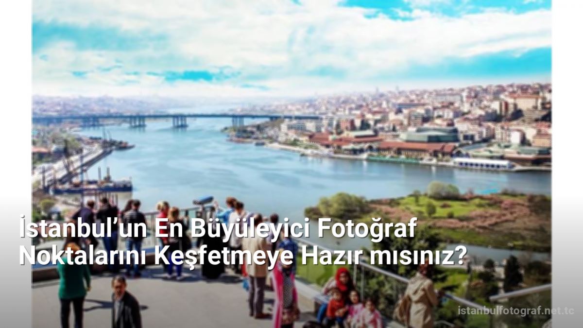 İstanbul’un En Büyüleyici Fotoğraf Noktalarını Keşfetmeye Hazır mısınız? - istanbulfotograf.net.tc