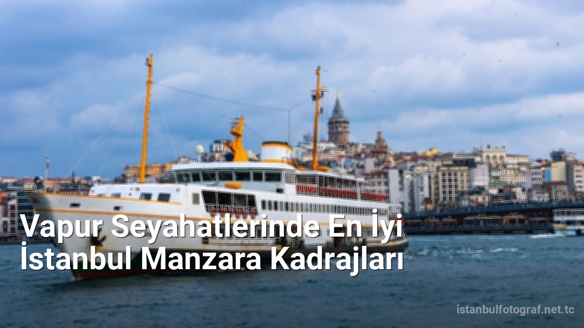 Vapur Seyahatlerinde En İyi İstanbul Manzara Kadrajları - istanbulfotograf.net.tc