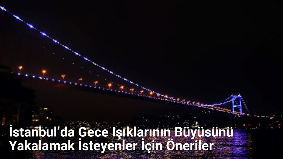 İstanbul’da Gece Işıklarının Büyüsünü Yakalamak İsteyenler İçin Öneriler - istanbulfotograf.net.tc