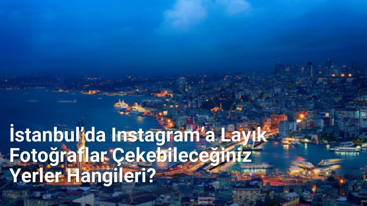 İstanbul’da Instagram’a Layık Fotoğraflar Çekebileceğiniz Yerler Hangileri? - istanbulfotograf.net.tc