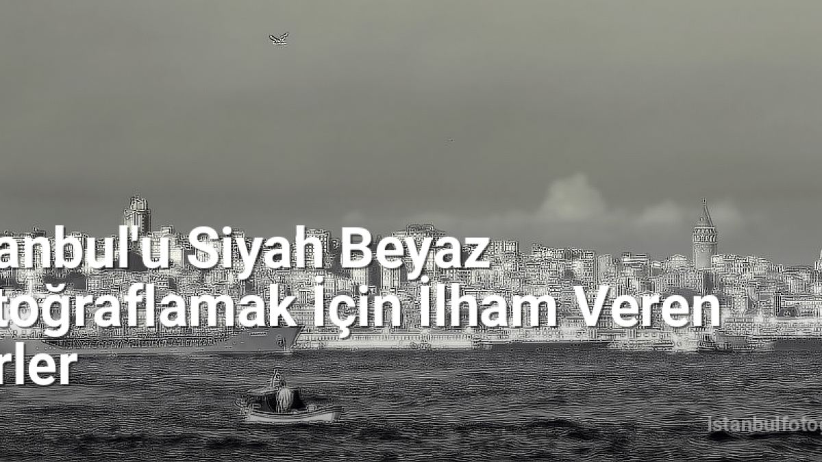 İstanbul'u Siyah Beyaz Fotoğraflamak İçin İlham Veren Yerler - istanbulfotograf.net.tc